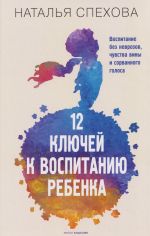 12 kljuchej k vospitaniju rebenka. Vospitanie bez nevrozov, chuvstva viny i sorvannogo golosa