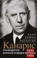 Kanaris. Rukovoditel voennoj razvedki vermakhta. 1935-1945 gg.