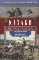 Kazaki. Dontsy, uraltsy, kubantsy, tertsy. Ocherki iz istorii starodavnego kazatskogo byta v obschedostupnom izlozhenii