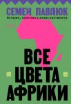 Все цвета Африки. История, политика и жизнь континента