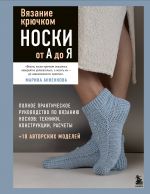 Vjazanie krjuchkom. NOSKI ot A do Ja. Polnoe prakticheskoe rukovodstvo po vjazaniju noskov: tekhniki, konstruktsii, raschety