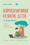 Нейрокогнитивное развитие детей от 0 до 13 лет в мире гаджетов и удовольствия. Речь, чтение, письмо, счет.