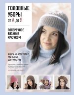 Golovnye ubory ot A do Ja. Poperechnoe vjazanie krjuchkom. Kniga-konstruktor stilnykh aksessuarov