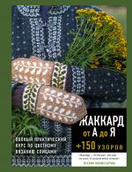Zhakkard ot A do Ja + 150 uzorov. Polnyj prakticheskij kurs po tsvetnomu vjazaniju spitsami