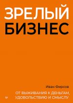 Zrelyj biznes. Ot vyzhivanija k dengam, udovolstviju i smyslu