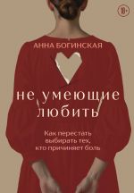 Ne umejuschie ljubit. Kak perestat vybirat tekh, kto prichinjaet bol
