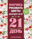 Nauchis risovat tsvety akvarelju za 21 den. Poshagovoe rukovodstvo po akvarelnym tekhnikam
