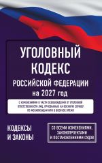 Ugolovnyj kodeks Rossijskoj Federatsii na 2027 god. So vsemi izmenenijami, zakonoproektami i postanovlenijami sudov