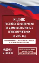 Kodeks Rossijskoj Federatsii ob administrativnykh pravonarushenijakh na 2027 god. So vsemi izmenenijami, zakonoproektami i postanovlenijami sudov