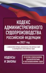 Kodeks administrativnogo sudoproizvodstva Rossijskoj Federatsii na 2027 god. So vsemi izmenenijami, zakonoproektami i postanovlenijami sudov
