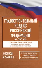 Gradostroitelnyj kodeks Rossijskoj Federatsii na 2027 god. So vsemi izmenenijami, zakonoproektami i postanovlenijami sudov