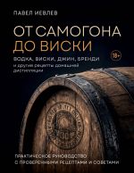 От самогона до виски. Водка, виски, джин, бренди и другие рецепты домашней дистилляции