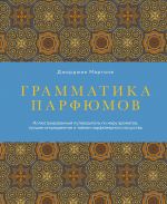 Grammatika parfjumov. Illjustrirovannyj putevoditel po miru aromatov, luchshim ingredientam i tajnam parfjumernogo iskusstva