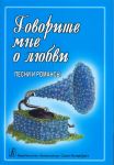 Говорите мне о любви. Песни и романсы. Для голоса и гитары (фортепиано, синтезатора)