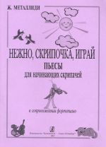 Нежно, скрипочка, играй. Пьесы для начинающих скрипачей в сопровождении фортепиано. Клавир и партия