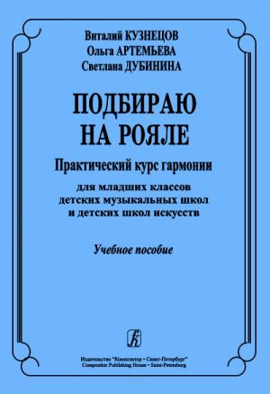 Подбираю на рояле. Практический курс гармонии для младших классов детских музыкальных школ и детских школ искусств. Учебное пособие