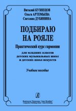 Подбираю на рояле. Практический курс гармонии для младших классов детских музыкальных школ и детских школ искусств. Учебное пособие