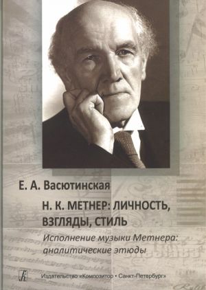 Н. К. Метнер. Личность, взгляды, стиль. Исполнение музыки Метнера: аналитические этюды