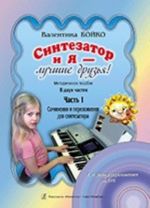 Sintezator i ja - luchshie druzja! Metodicheskoe posobie v dvukh chastjakh. Chast 1. Sochinenija i perelozhenija dlja sintezatora. S audioprilozheniem na DVD