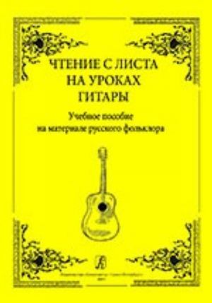 Чтение с листа на уроках гитары. Учебное пособие на материале русского фольклора. Младшие классы детской музыкальной школы