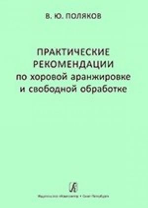 Prakticheskie rekomendatsii po khorovoj aranzhirovke i svobod-noj obrabotke. Ucheb. pos. dlja sred. i vysshikh muz. uchebnykh zavedenij