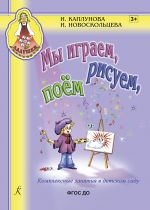 Мы играем, рисуем, поём. Комплексные занятия в детском саду. Пособие для воспитателей и музыкальных руководителей детских дошкольных учреждений