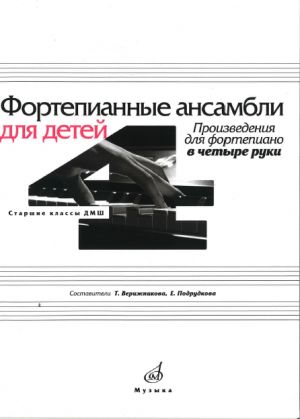 Фортепианные ансамбли для детей. Произведения для фортепиано в четыре руки. Старшие классы ДМШ. Сост. Верижникова Т.А., Подрудкова Е.А.