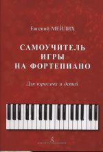 Мейлих Е. Самоучитель игры на фортепиано для взрослых и детей. Начальный курс обучения. Под общей редакцией О. Геталовой