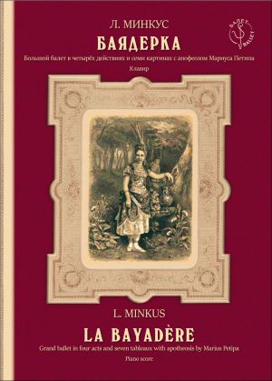Minkus. La Bayadere. A grand ballet in four acts and seven scenes with the apotheosis of Marius Petipa